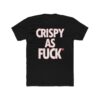 Crispy As Fuck Tshirt